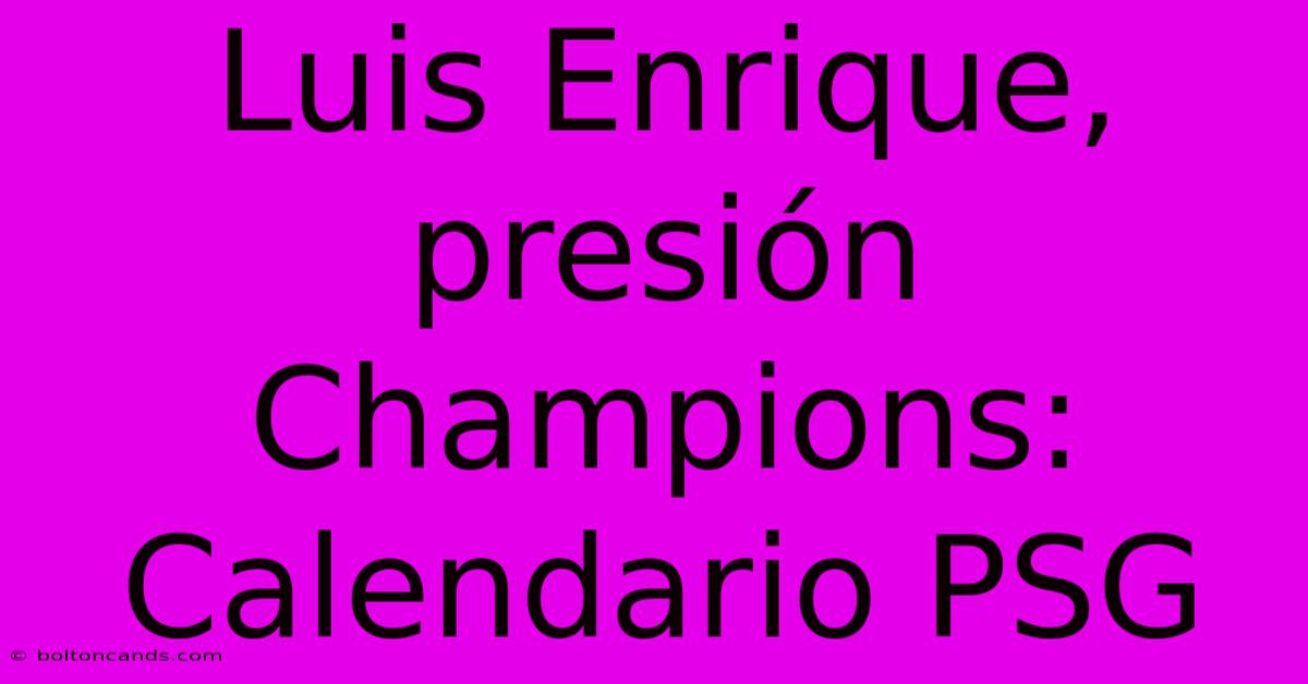 Luis Enrique, Presión Champions: Calendario PSG