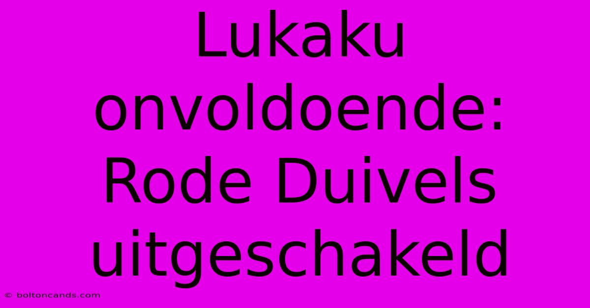 Lukaku Onvoldoende: Rode Duivels Uitgeschakeld