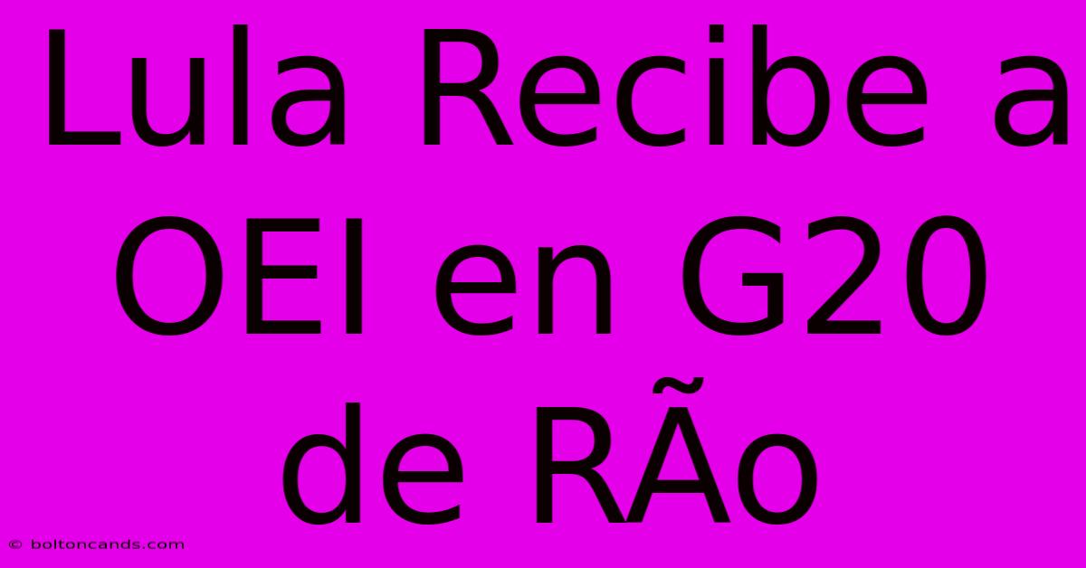 Lula Recibe A OEI En G20 De RÃ­o