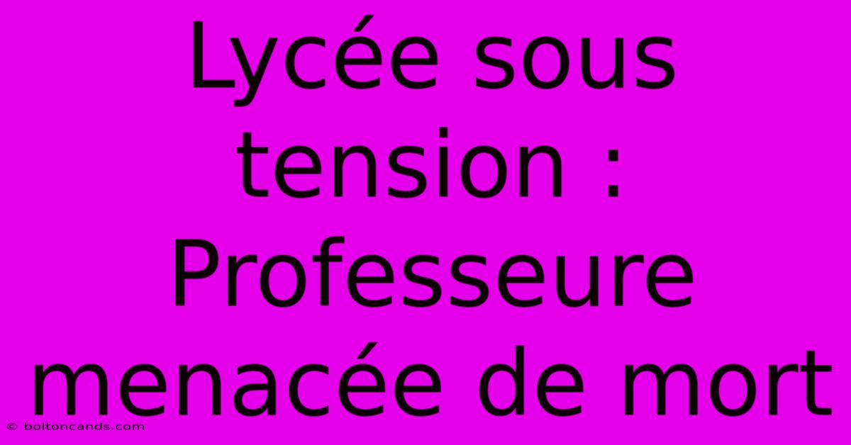 Lycée Sous Tension : Professeure Menacée De Mort 