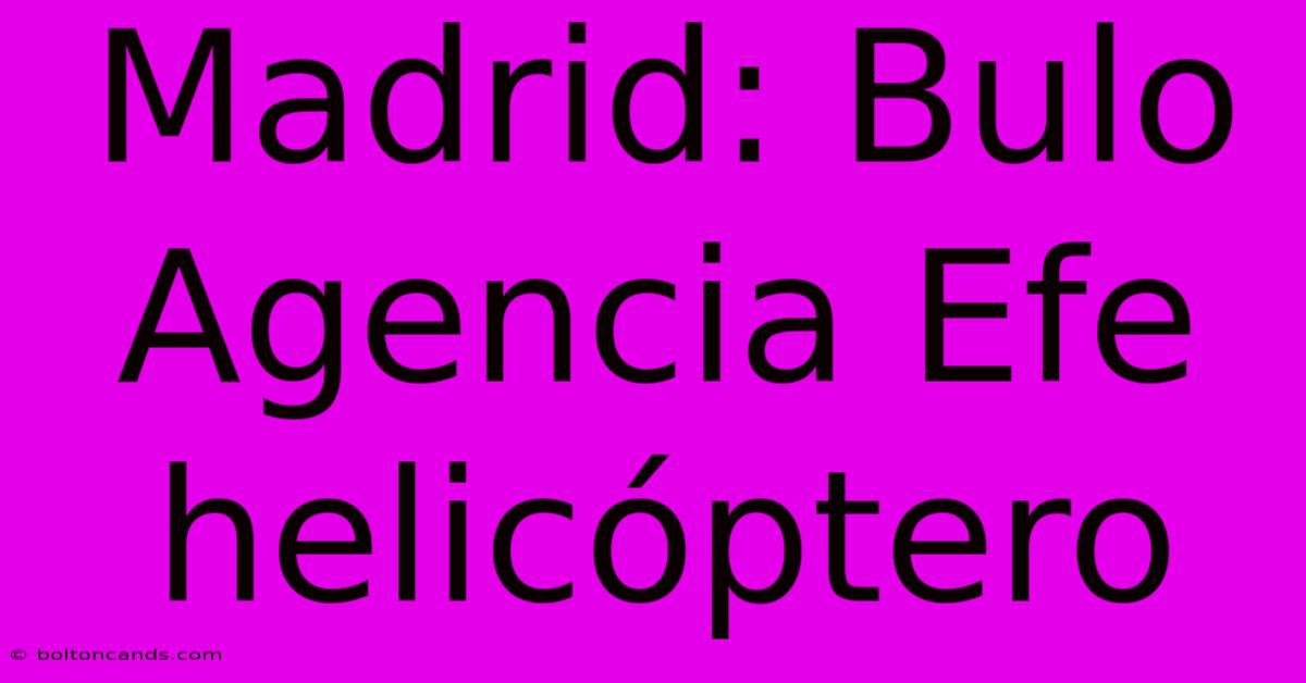 Madrid: Bulo Agencia Efe Helicóptero