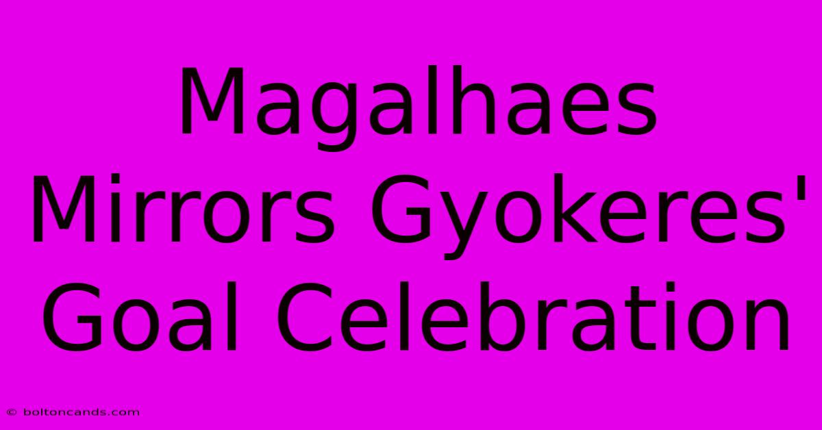 Magalhaes Mirrors Gyokeres' Goal Celebration