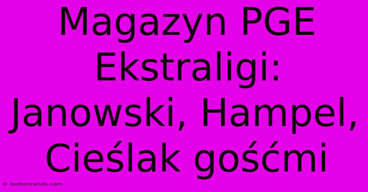 Magazyn PGE Ekstraligi: Janowski, Hampel, Cieślak Gośćmi 