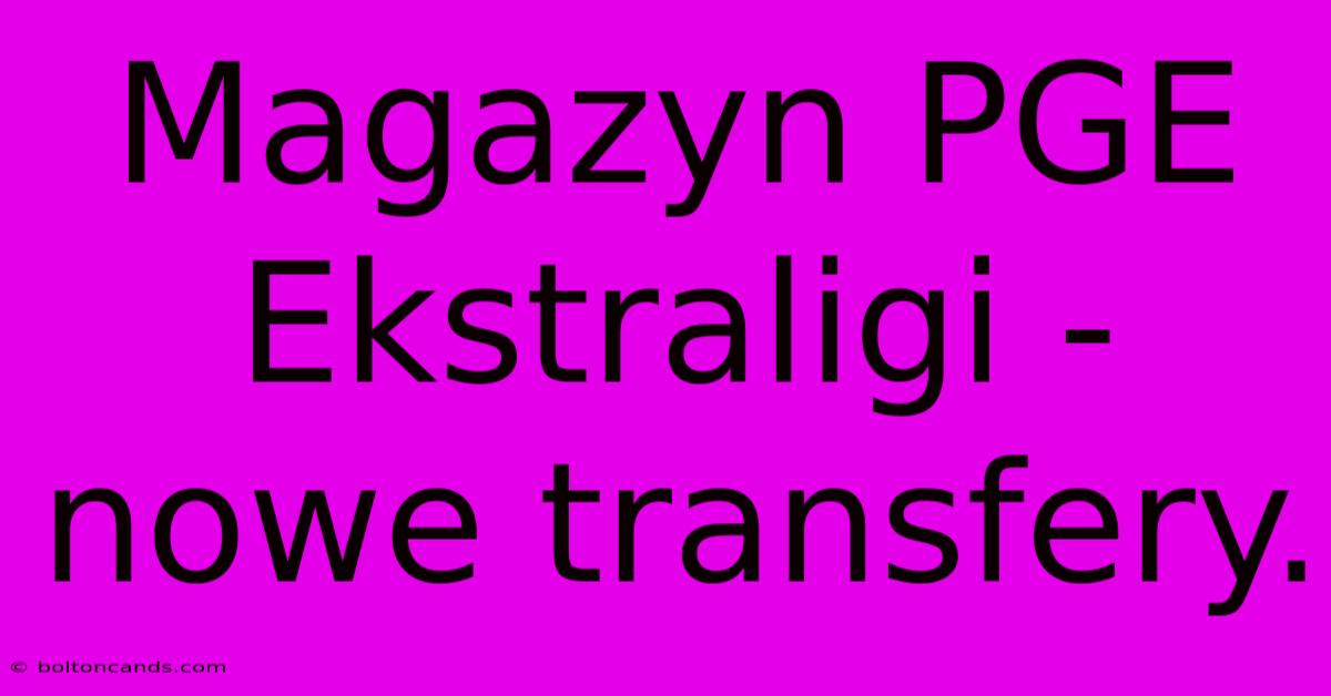 Magazyn PGE Ekstraligi - Nowe Transfery.