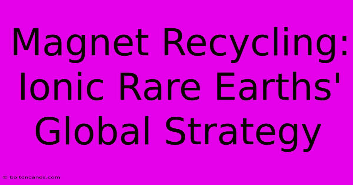 Magnet Recycling: Ionic Rare Earths' Global Strategy