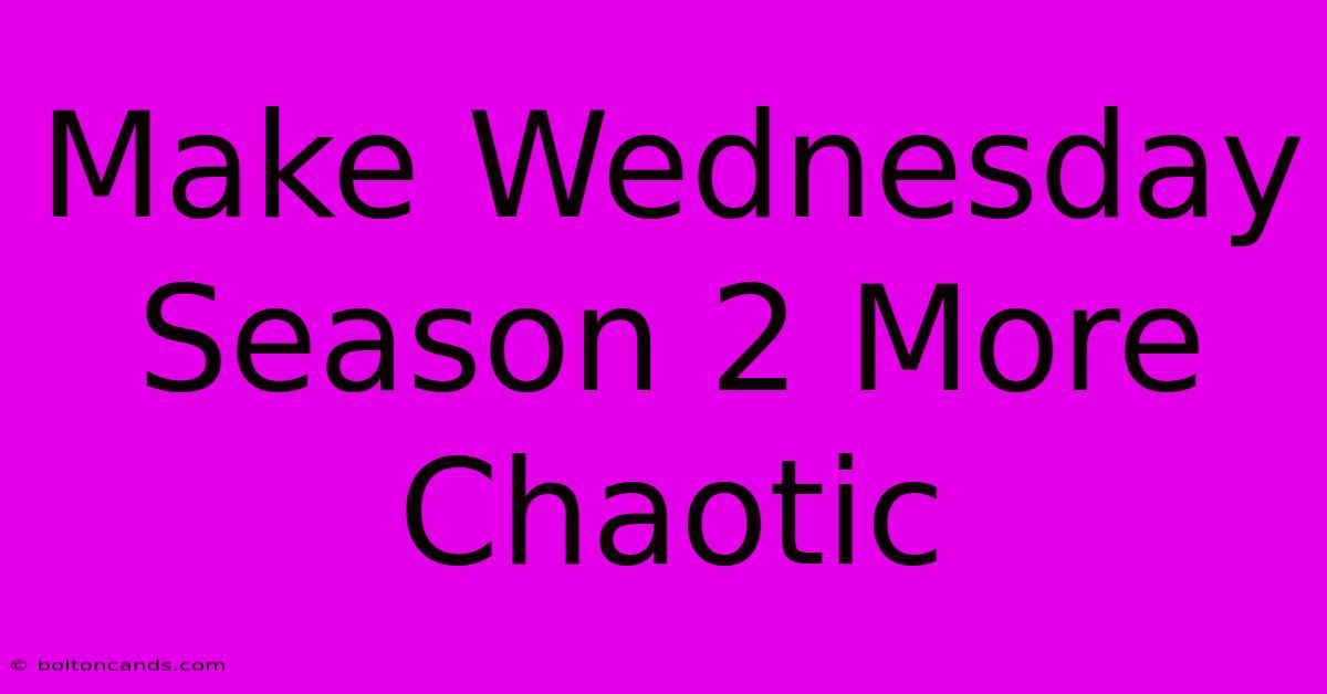 Make Wednesday Season 2 More Chaotic