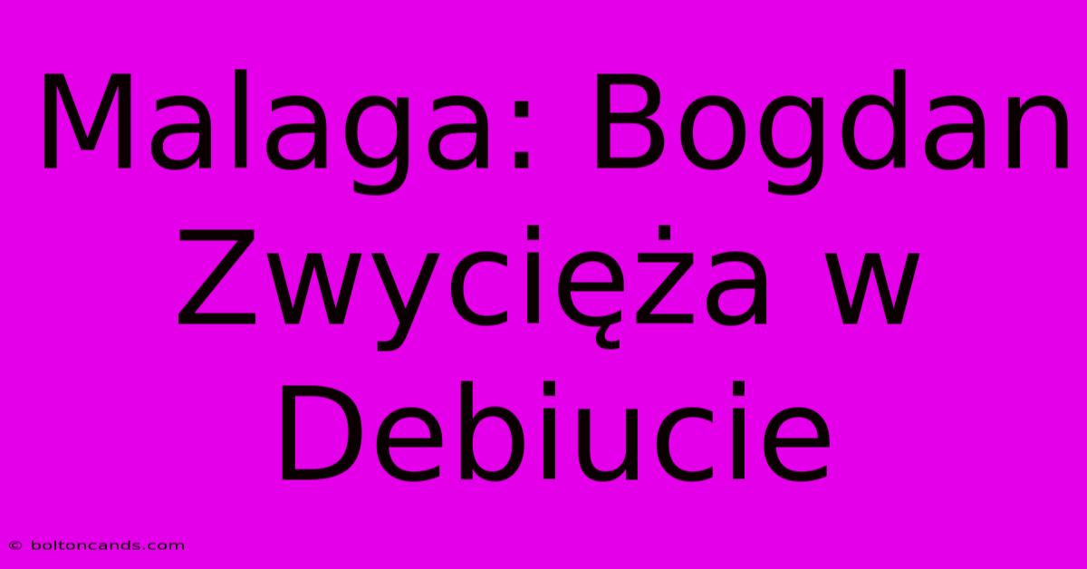 Malaga: Bogdan Zwycięża W Debiucie