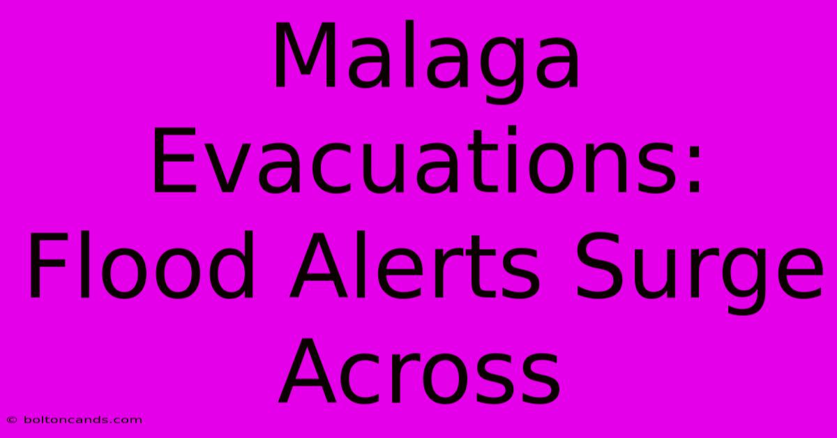 Malaga Evacuations: Flood Alerts Surge Across 