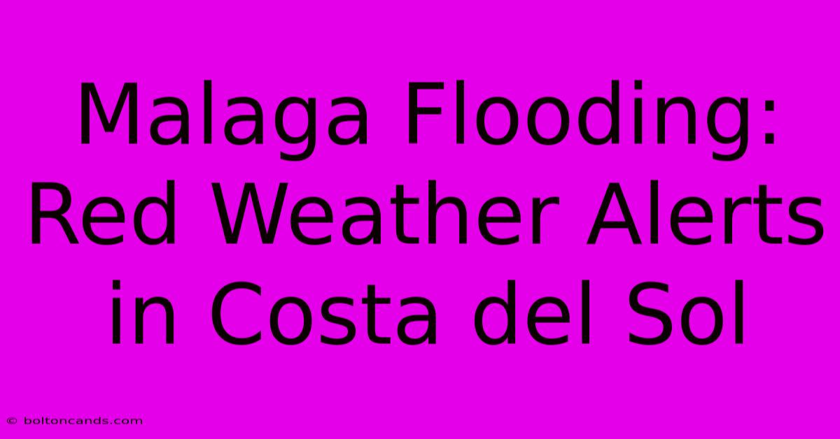 Malaga Flooding: Red Weather Alerts In Costa Del Sol