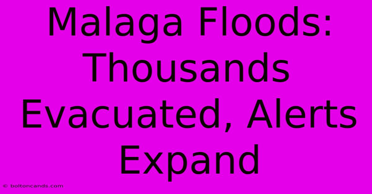 Malaga Floods: Thousands Evacuated, Alerts Expand