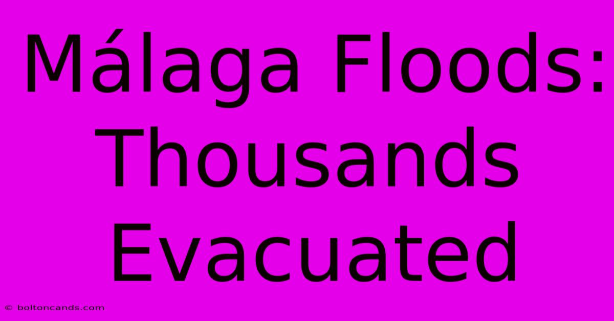 Málaga Floods: Thousands Evacuated