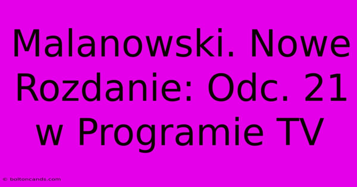 Malanowski. Nowe Rozdanie: Odc. 21 W Programie TV 