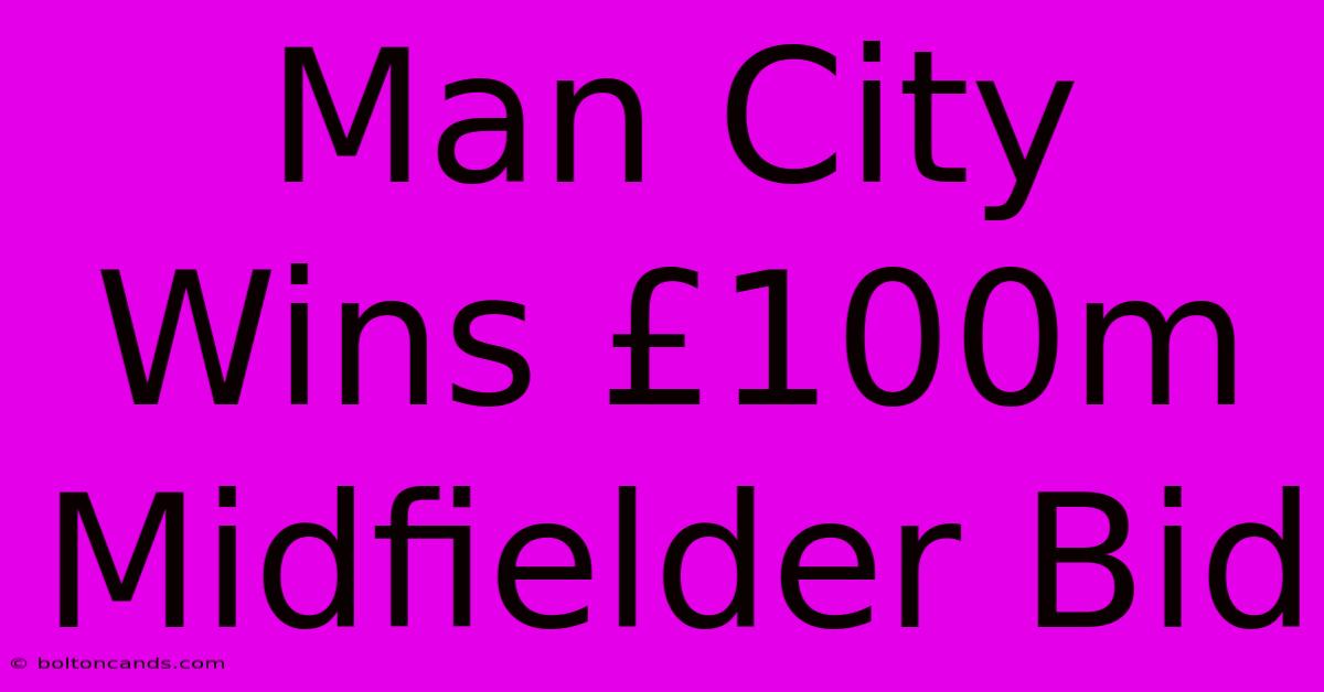 Man City Wins £100m Midfielder Bid