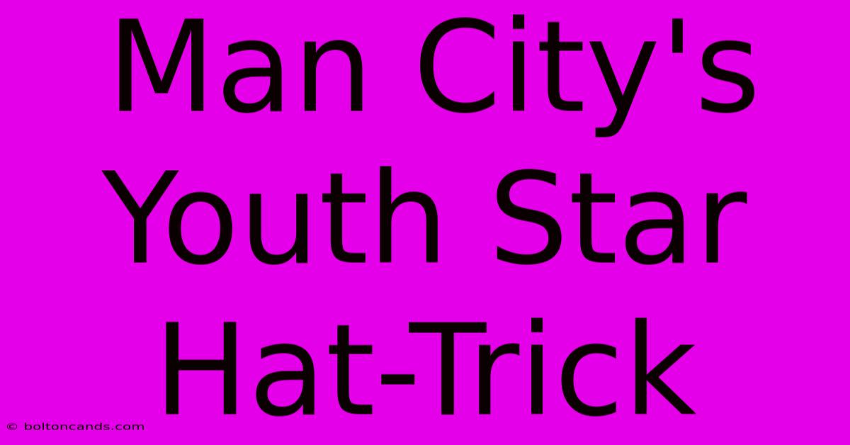 Man City's Youth Star Hat-Trick