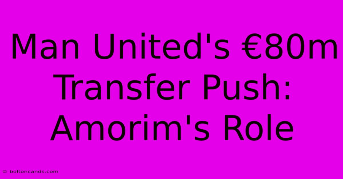 Man United's €80m Transfer Push: Amorim's Role