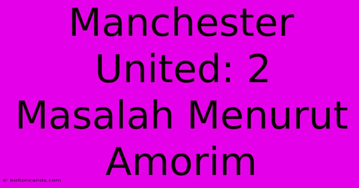 Manchester United: 2 Masalah Menurut Amorim