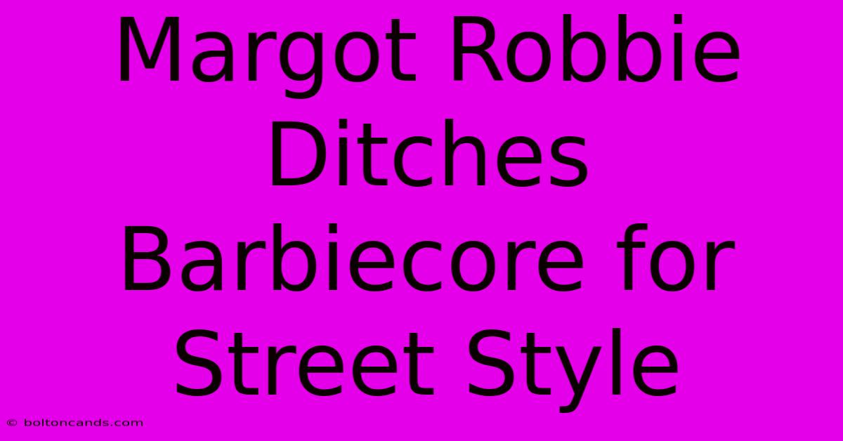 Margot Robbie Ditches Barbiecore For Street Style