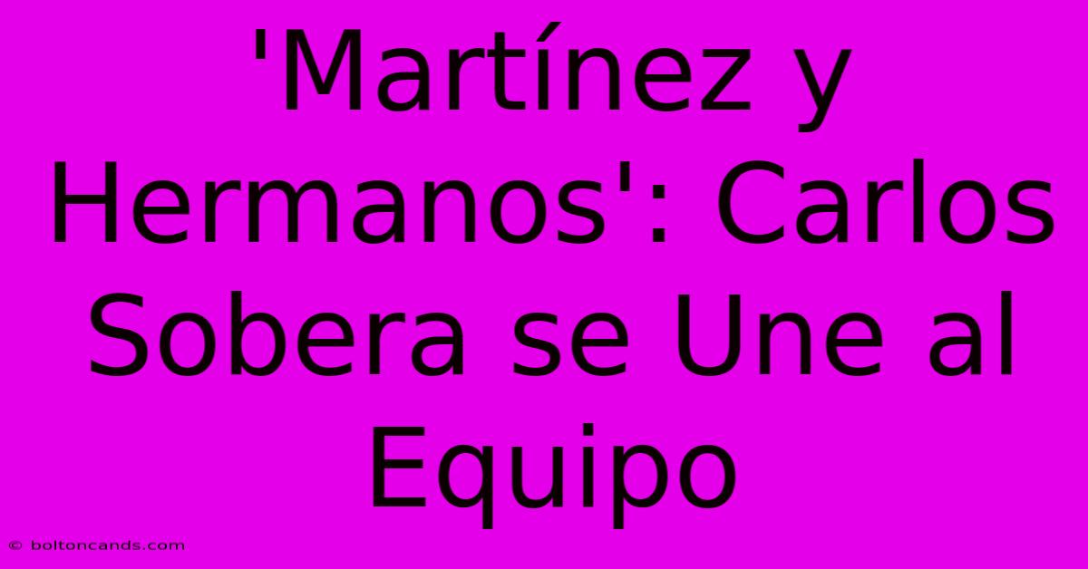 'Martínez Y Hermanos': Carlos Sobera Se Une Al Equipo