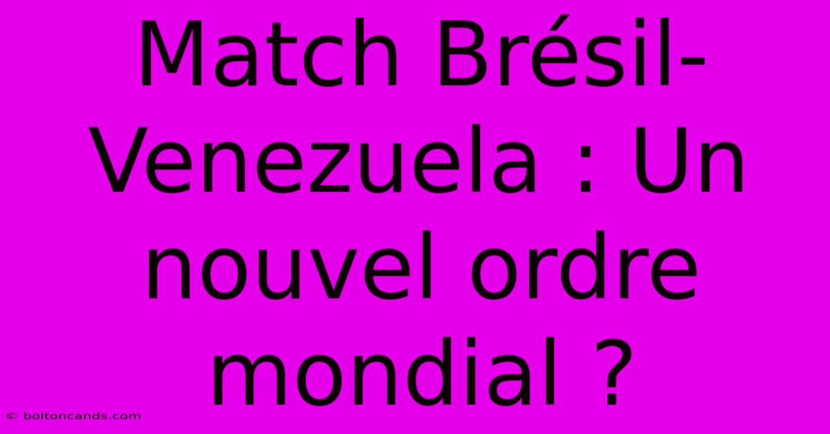 Match Brésil-Venezuela : Un Nouvel Ordre Mondial ? 