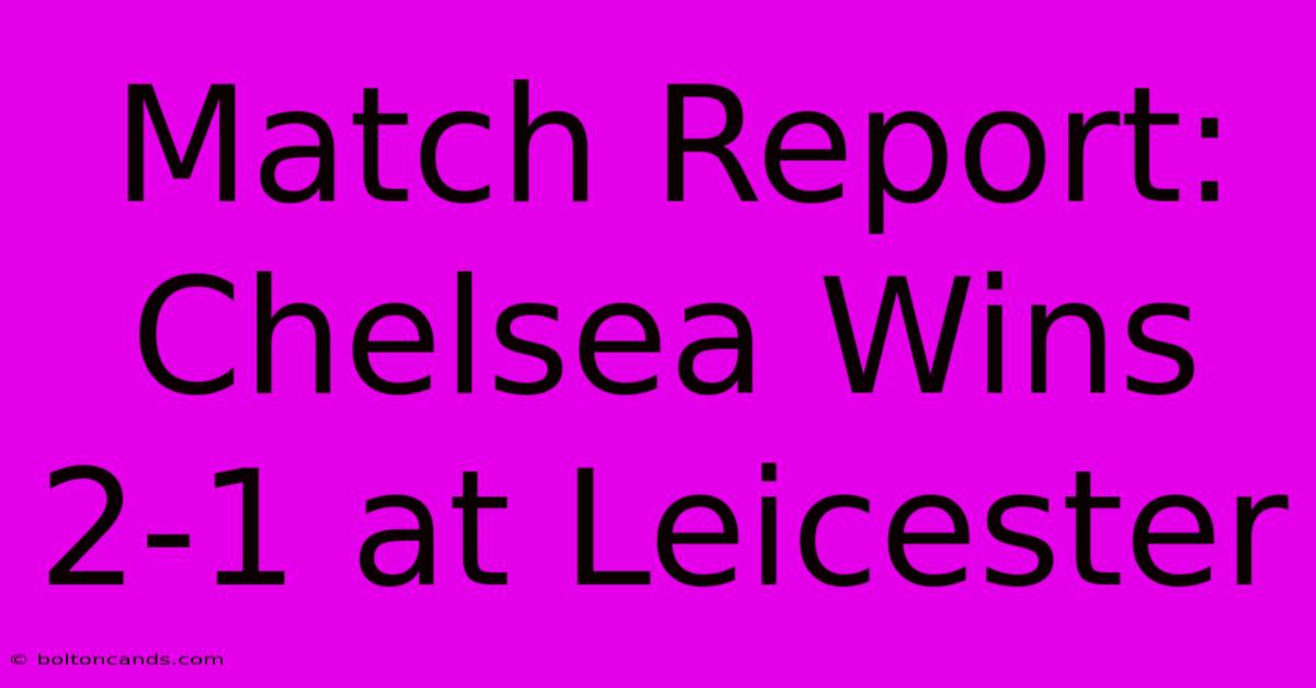 Match Report: Chelsea Wins 2-1 At Leicester