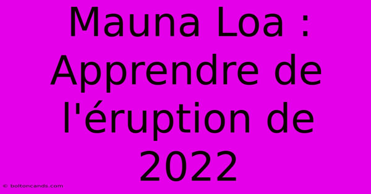 Mauna Loa : Apprendre De L'éruption De 2022 