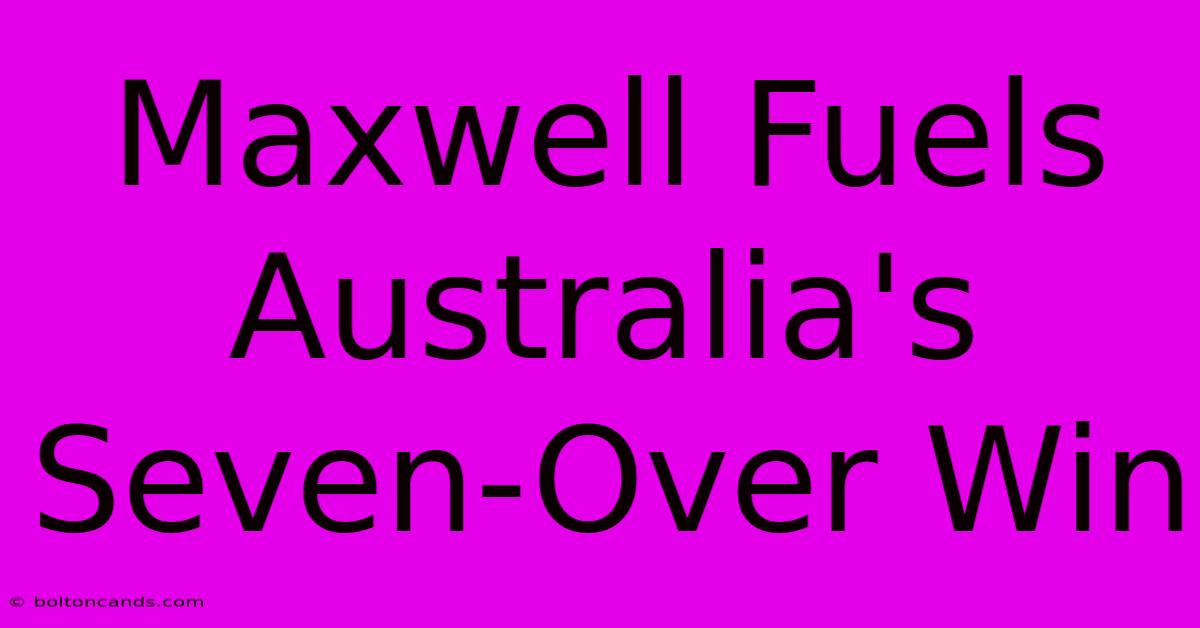 Maxwell Fuels Australia's Seven-Over Win