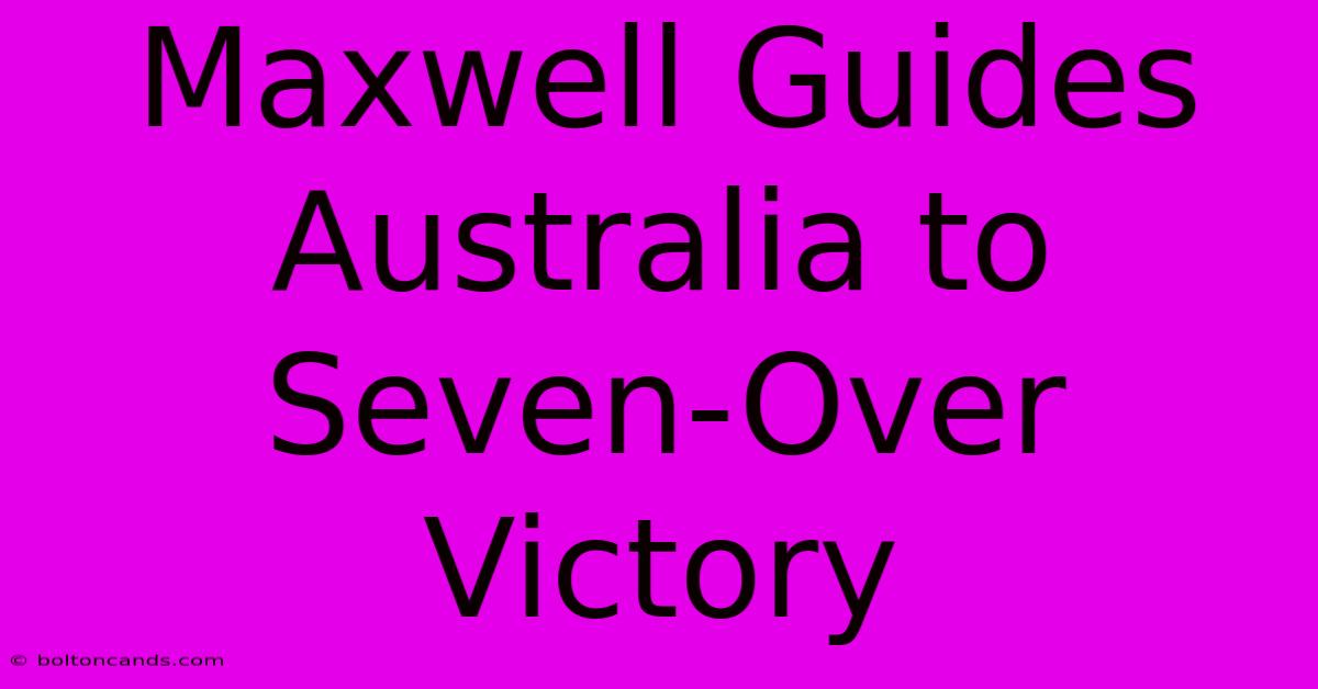 Maxwell Guides Australia To Seven-Over Victory