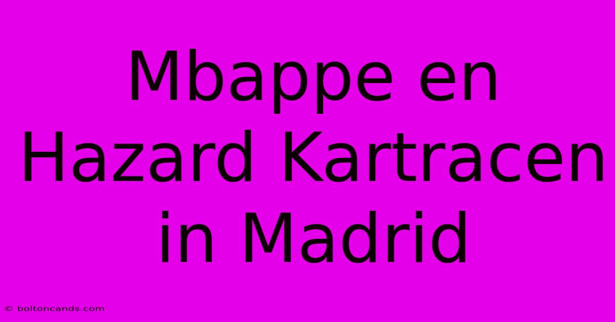 Mbappe En Hazard Kartracen In Madrid