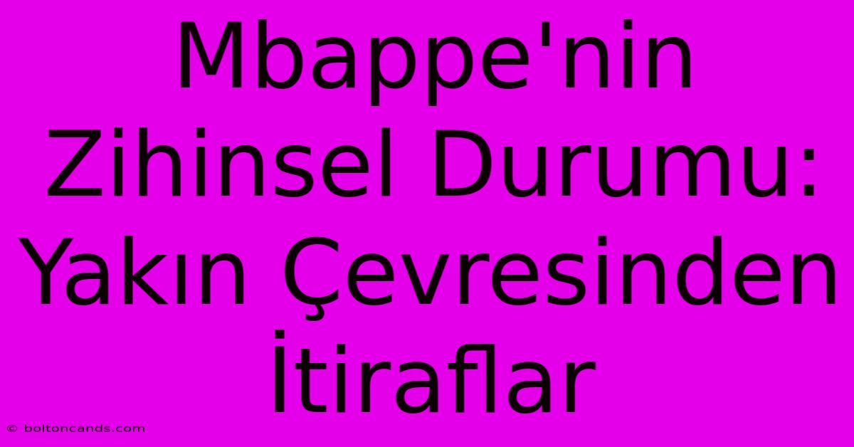 Mbappe'nin Zihinsel Durumu: Yakın Çevresinden İtiraflar