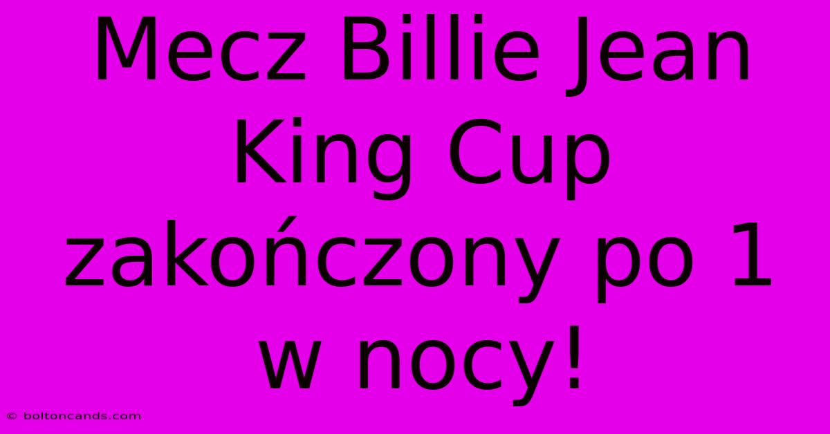 Mecz Billie Jean King Cup Zakończony Po 1 W Nocy!