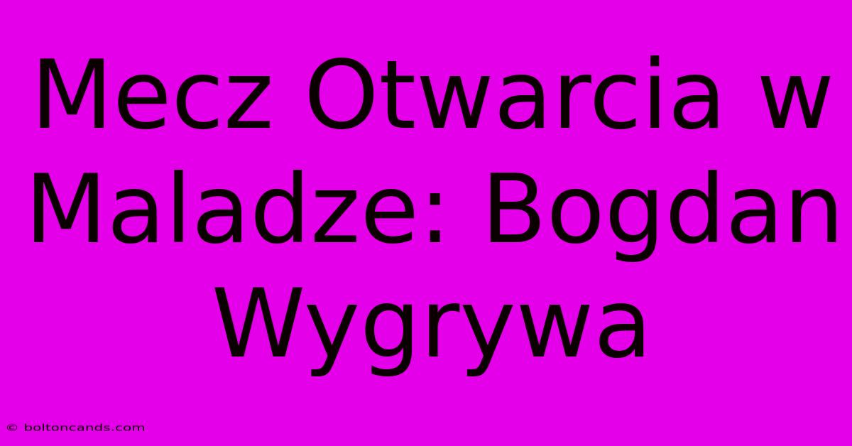 Mecz Otwarcia W Maladze: Bogdan Wygrywa