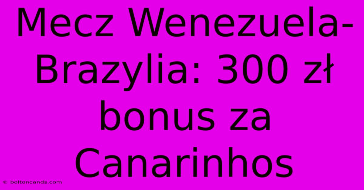 Mecz Wenezuela-Brazylia: 300 Zł Bonus Za Canarinhos