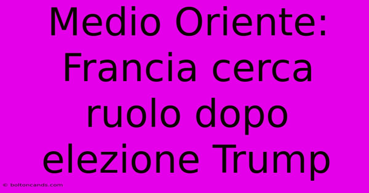 Medio Oriente: Francia Cerca Ruolo Dopo Elezione Trump 