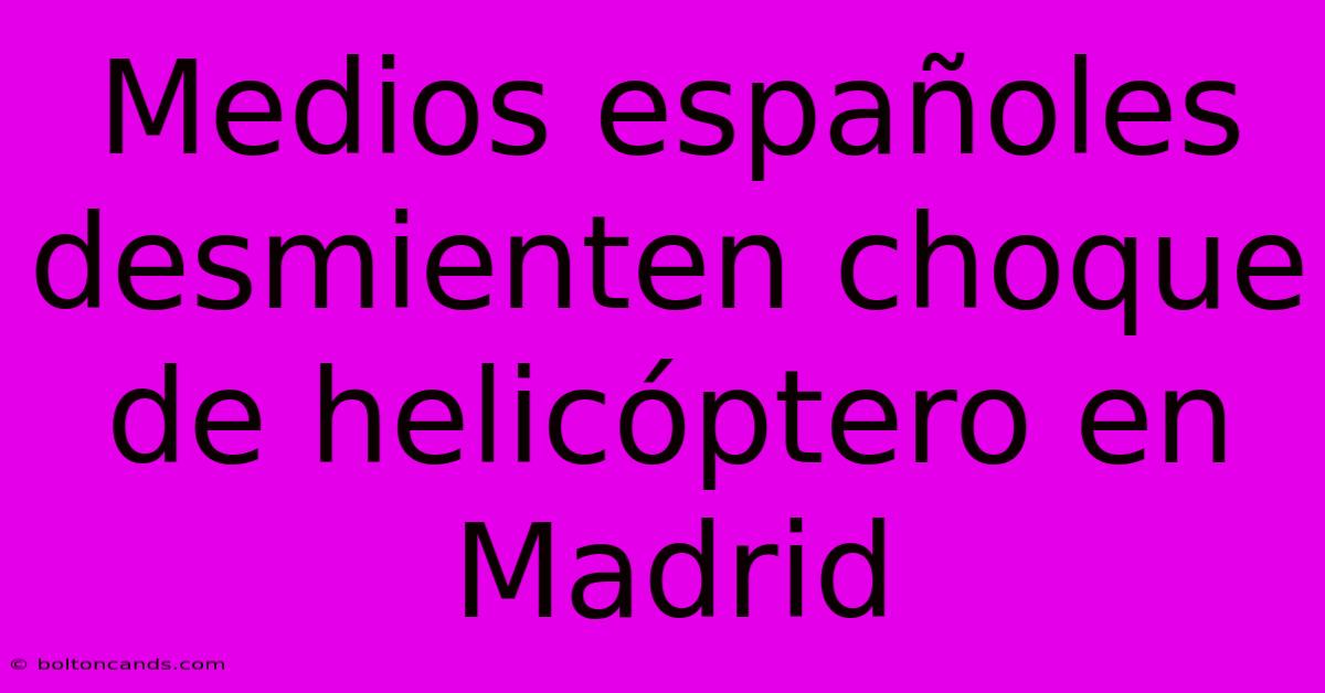 Medios Españoles Desmienten Choque De Helicóptero En Madrid