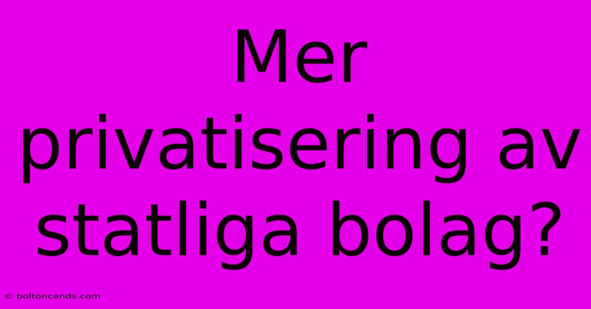 Mer Privatisering Av Statliga Bolag?