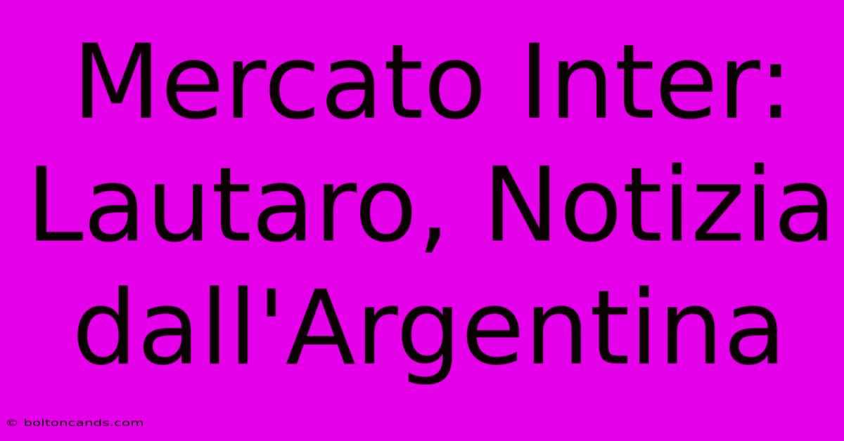 Mercato Inter: Lautaro, Notizia Dall'Argentina