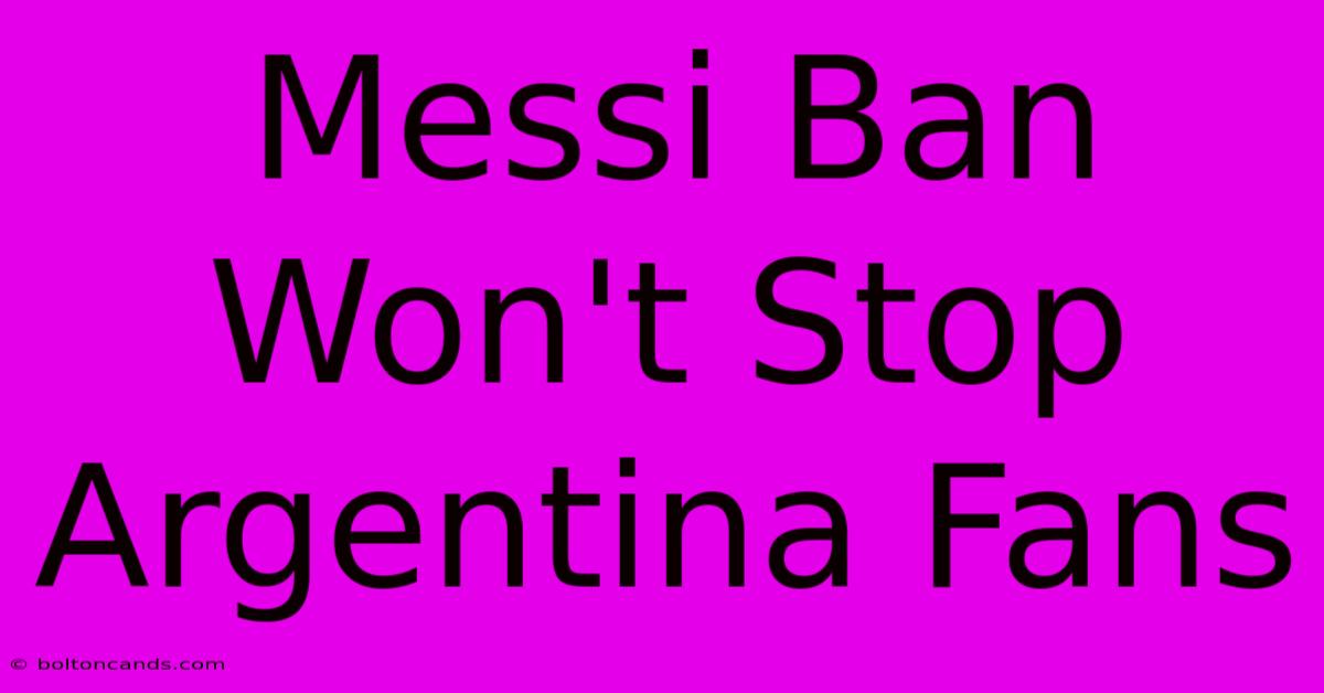 Messi Ban Won't Stop Argentina Fans