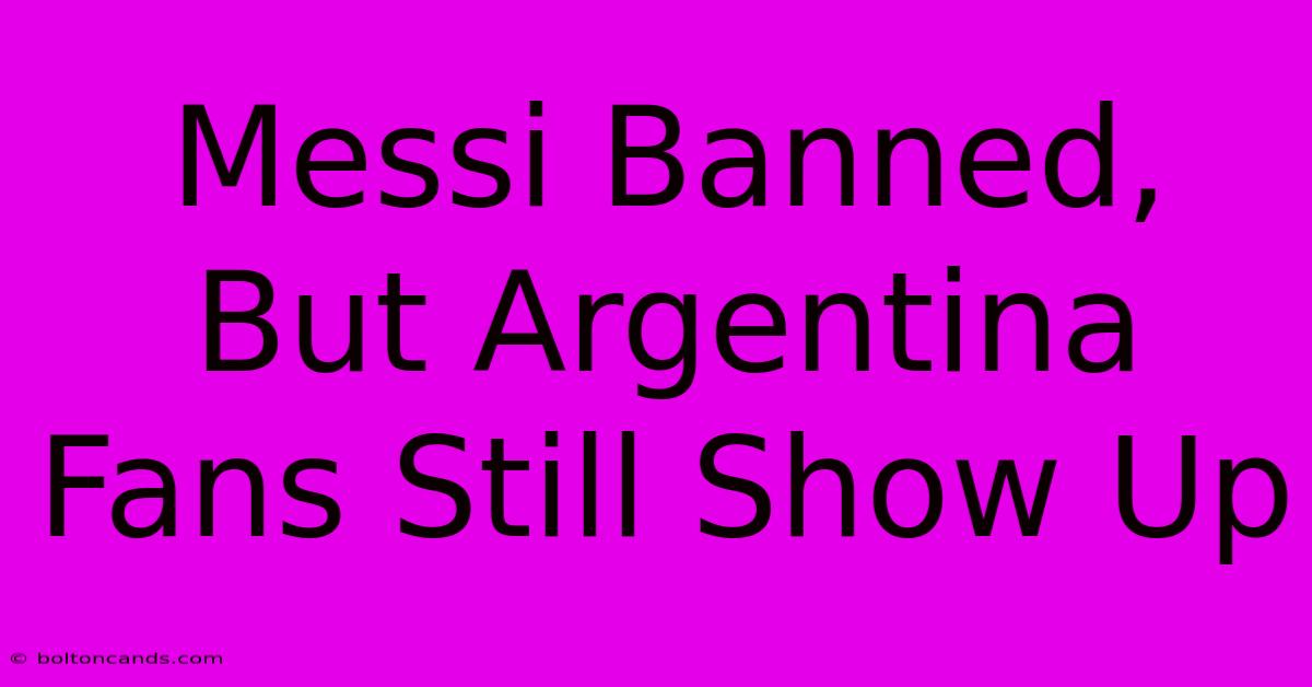 Messi Banned, But Argentina Fans Still Show Up