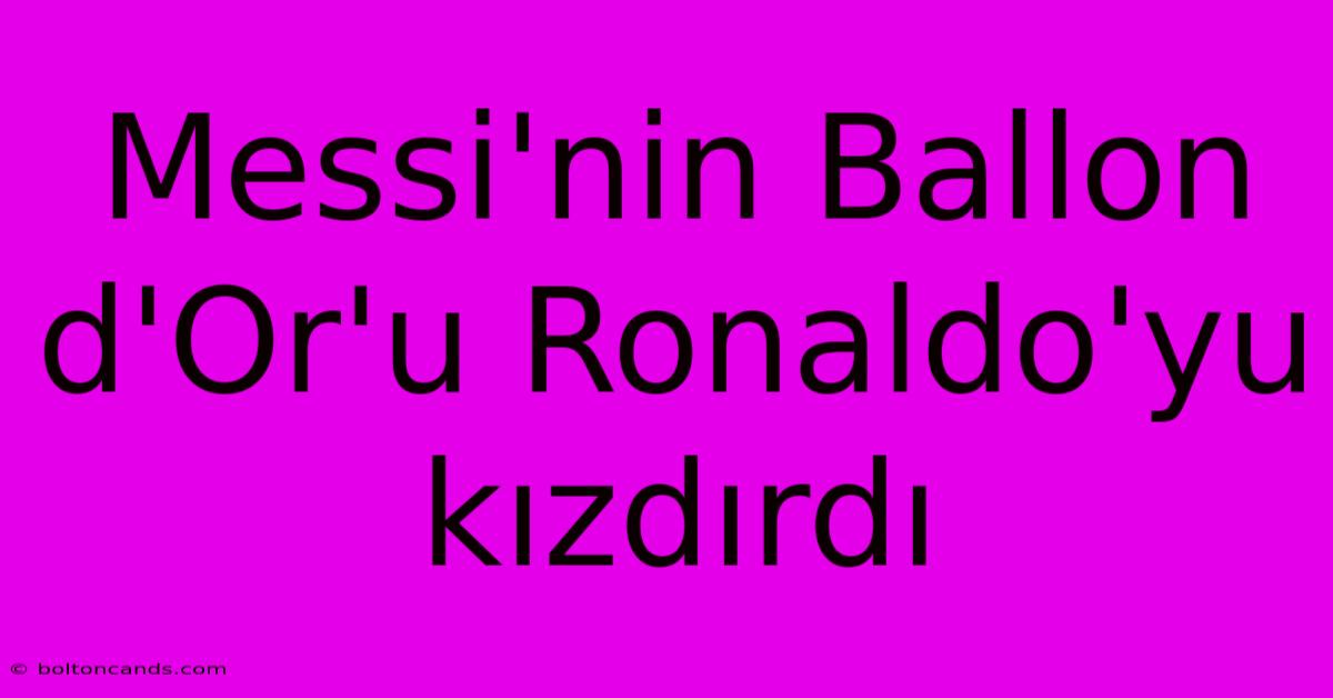 Messi'nin Ballon D'Or'u Ronaldo'yu Kızdırdı