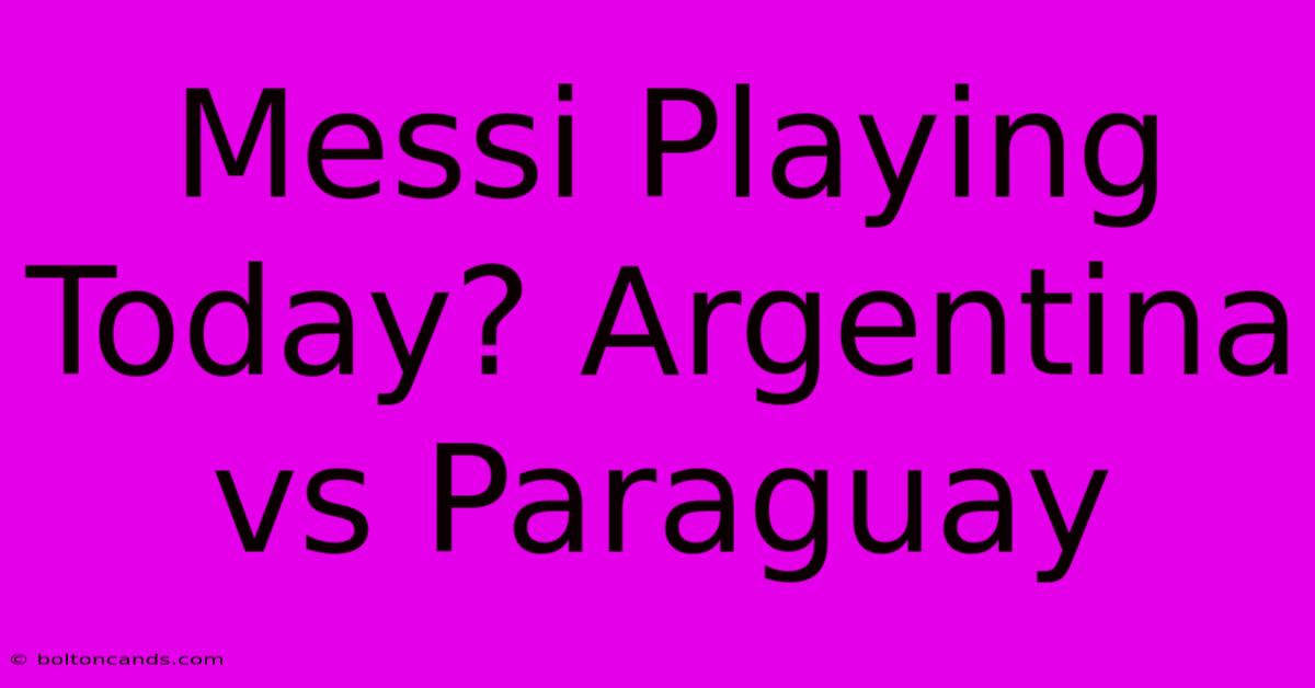 Messi Playing Today? Argentina Vs Paraguay