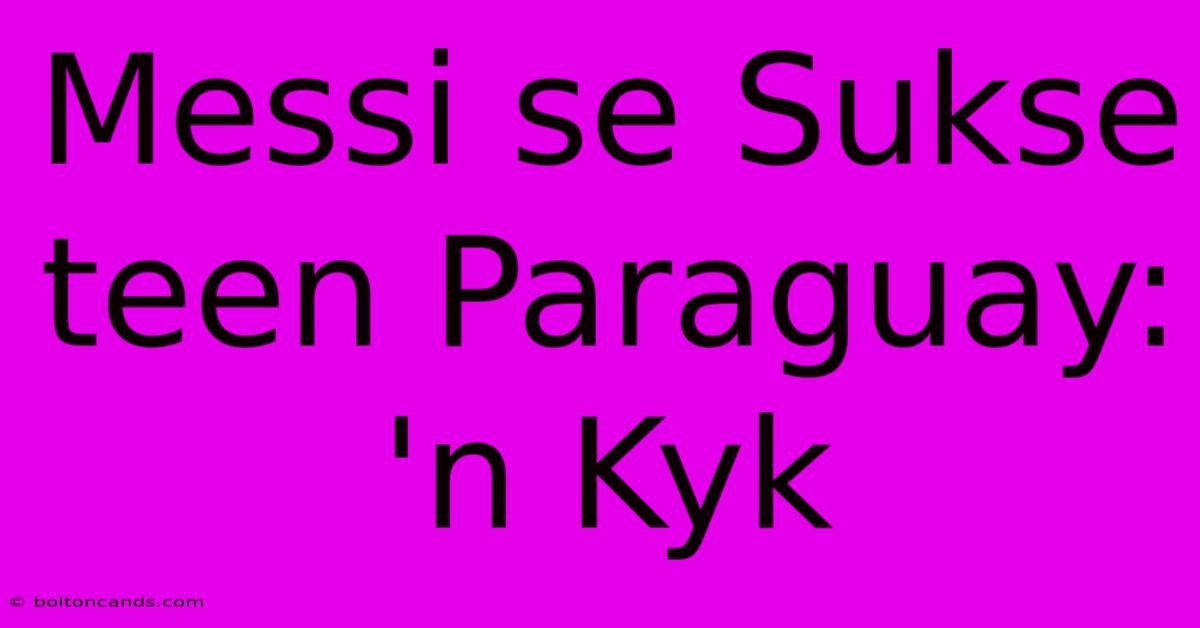 Messi Se Sukse Teen Paraguay: 'n Kyk