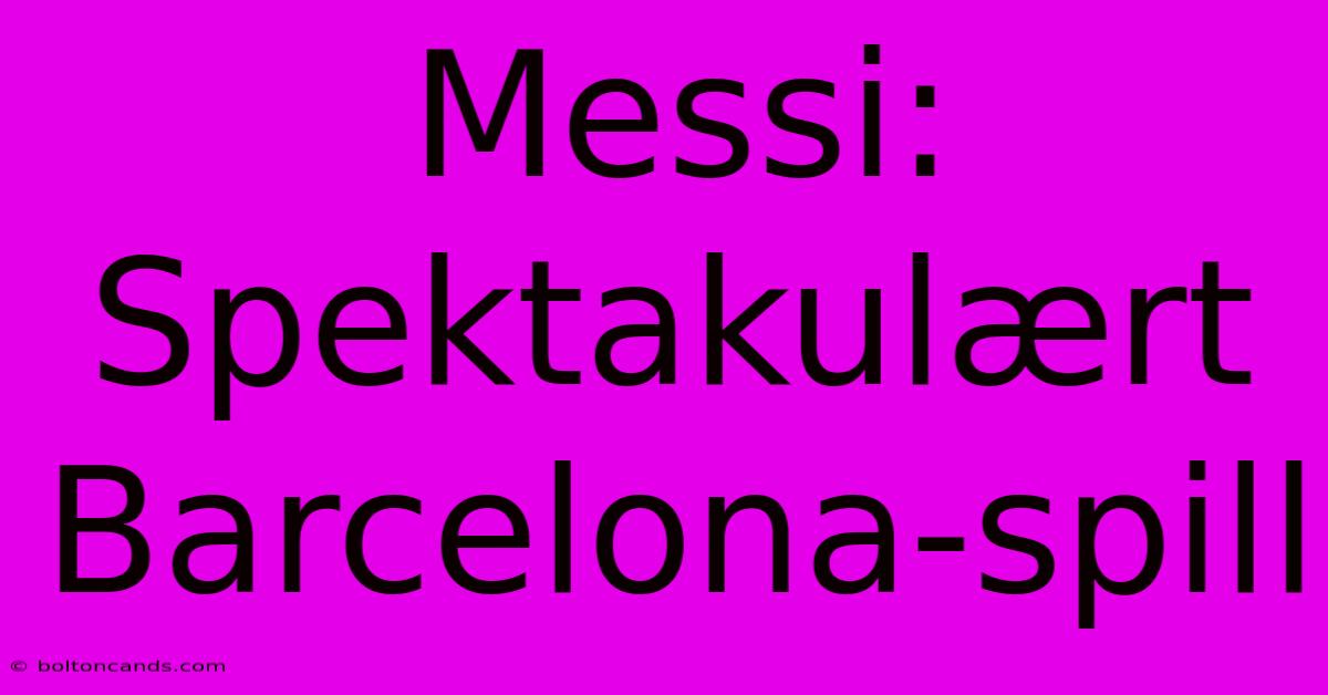 Messi: Spektakulært Barcelona-spill