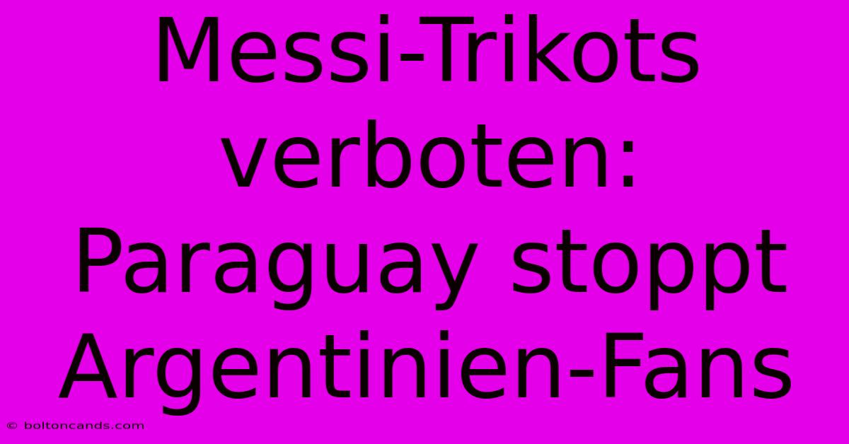 Messi-Trikots Verboten: Paraguay Stoppt Argentinien-Fans