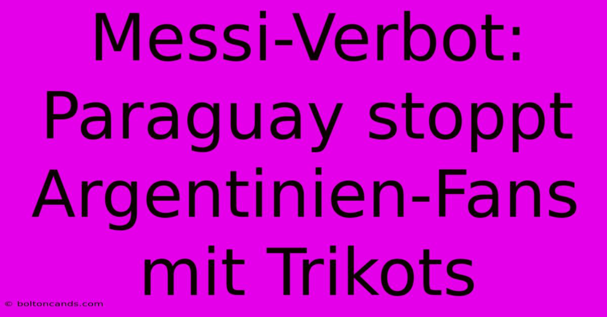 Messi-Verbot: Paraguay Stoppt Argentinien-Fans Mit Trikots 