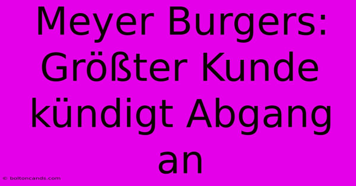 Meyer Burgers: Größter Kunde Kündigt Abgang An