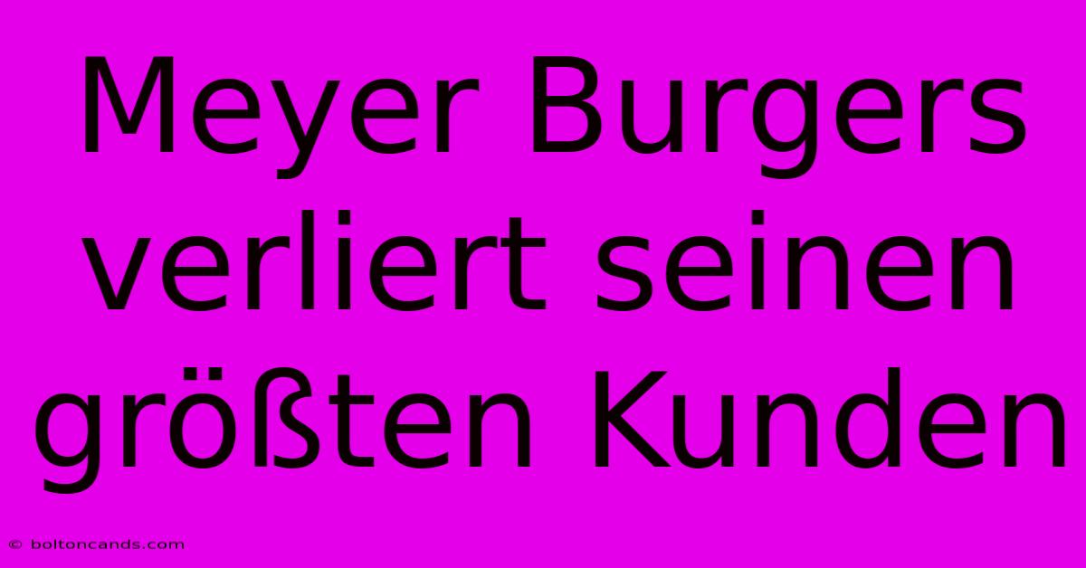 Meyer Burgers Verliert Seinen Größten Kunden