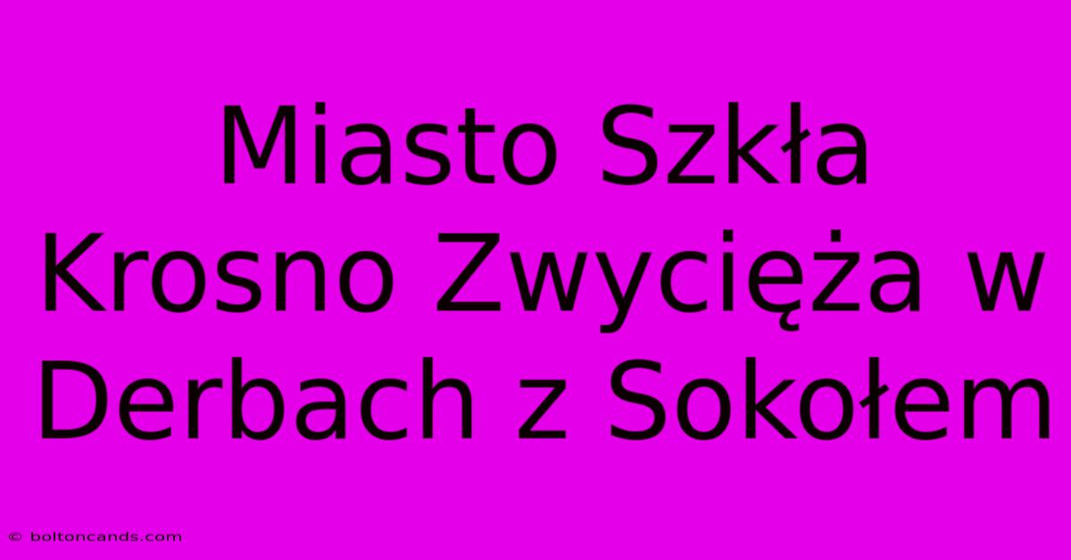 Miasto Szkła Krosno Zwycięża W Derbach Z Sokołem