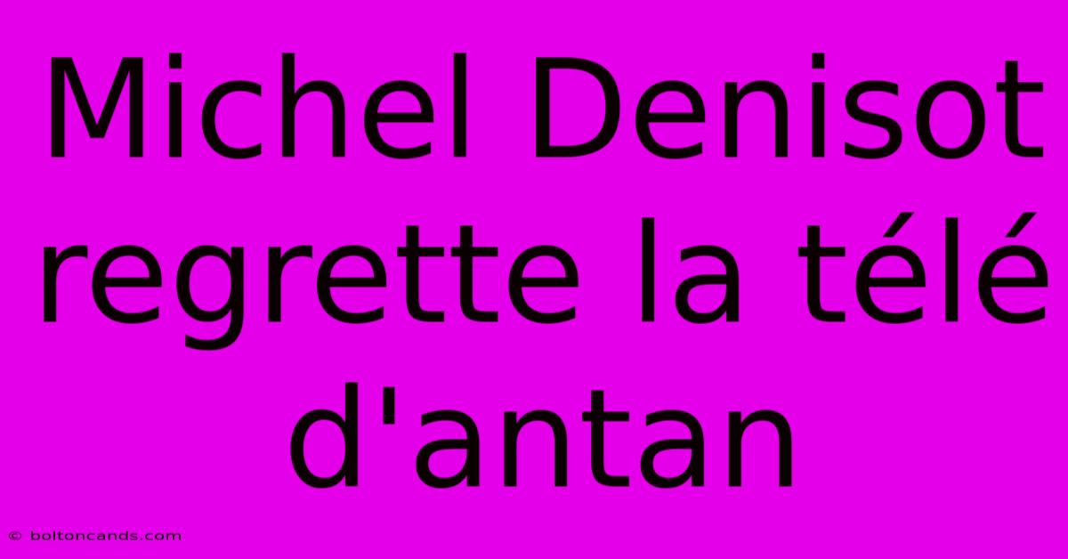 Michel Denisot Regrette La Télé D'antan