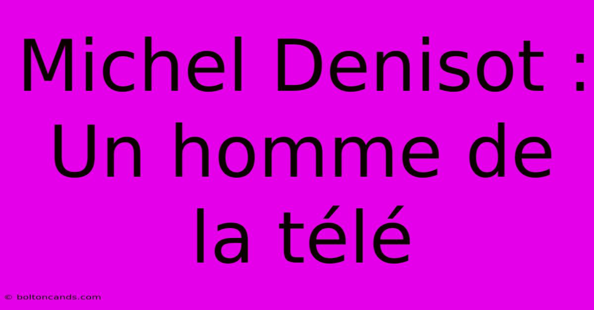 Michel Denisot : Un Homme De La Télé