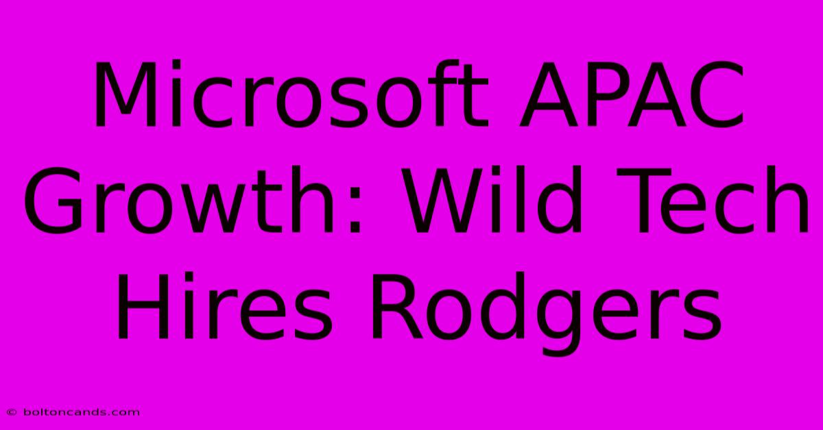 Microsoft APAC Growth: Wild Tech Hires Rodgers